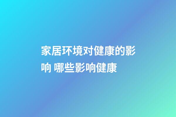 家居环境对健康的影响 哪些影响健康